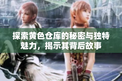 探索黄色仓库的秘密与独特魅力，揭示其背后故事