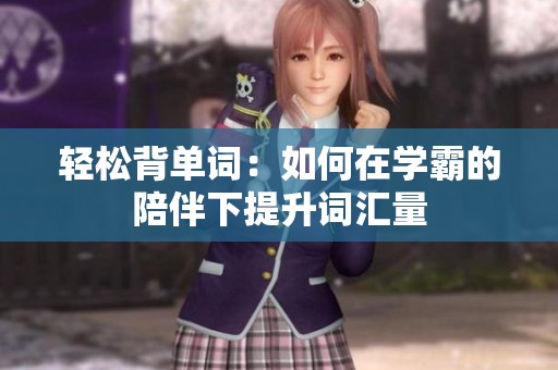 轻松背单词：如何在学霸的陪伴下提升词汇量