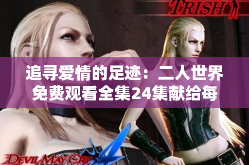 追寻爱情的足迹：二人世界免费观看全集24集献给每一位观众