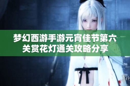 梦幻西游手游元宵佳节第六关赏花灯通关攻略分享