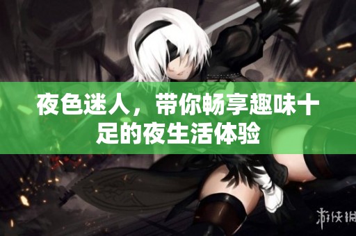 夜色迷人，带你畅享趣味十足的夜生活体验