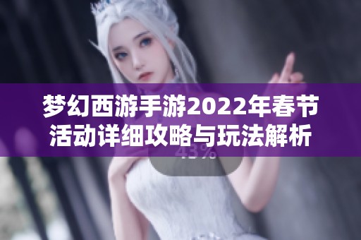 梦幻西游手游2022年春节活动详细攻略与玩法解析