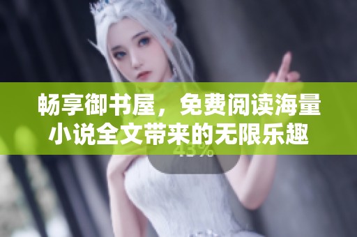 畅享御书屋，免费阅读海量小说全文带来的无限乐趣