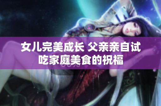 女儿完美成长 父亲亲自试吃家庭美食的祝福