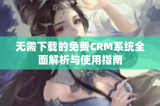 无需下载的免费CRM系统全面解析与使用指南