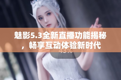 魅影5.3全新直播功能揭秘，畅享互动体验新时代
