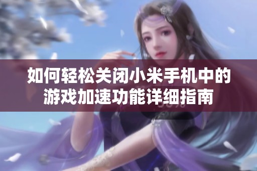 如何轻松关闭小米手机中的游戏加速功能详细指南