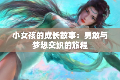 小女孩的成长故事：勇敢与梦想交织的旅程