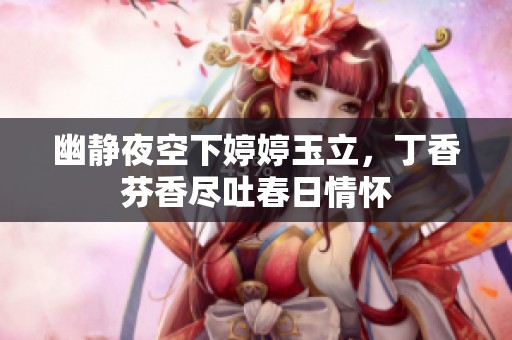 幽静夜空下婷婷玉立，丁香芬香尽吐春日情怀