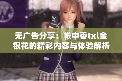 无广告分享：帐中香txl金银花的精彩内容与体验解析
