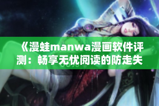 《漫蛙manwa漫画软件评测：畅享无忧阅读的防走失功能》
