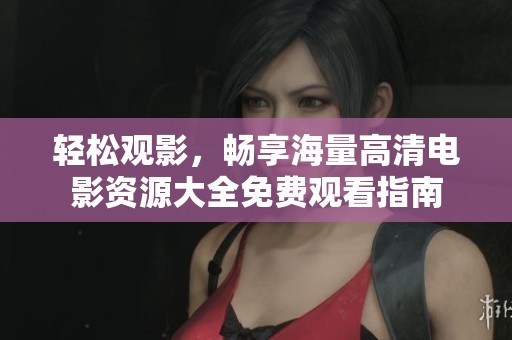 轻松观影，畅享海量高清电影资源大全免费观看指南
