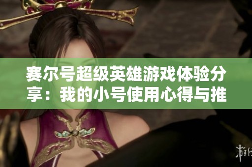 赛尔号超级英雄游戏体验分享：我的小号使用心得与推荐