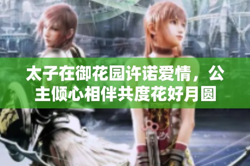 太子在御花园许诺爱情，公主倾心相伴共度花好月圆