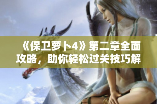 《保卫萝卜4》第二章全面攻略，助你轻松过关技巧解析