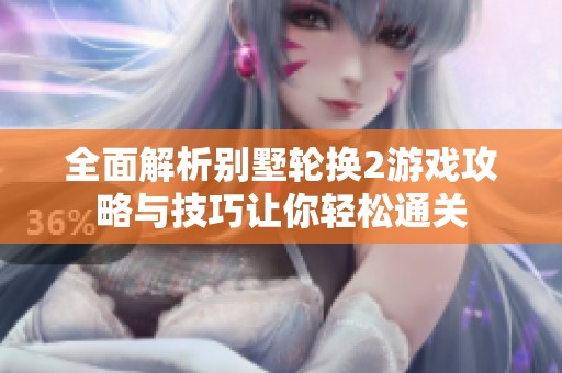 全面解析别墅轮换2游戏攻略与技巧让你轻松通关
