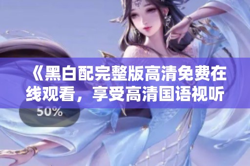 《黑白配完整版高清免费在线观看，享受高清国语视听盛宴》