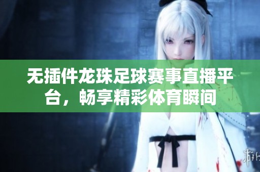 无插件龙珠足球赛事直播平台，畅享精彩体育瞬间