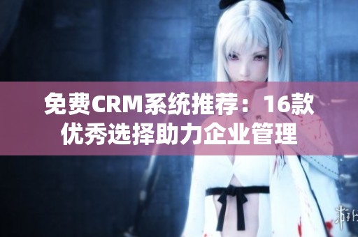 免费CRM系统推荐：16款优秀选择助力企业管理