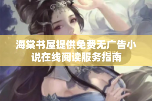 海棠书屋提供免费无广告小说在线阅读服务指南