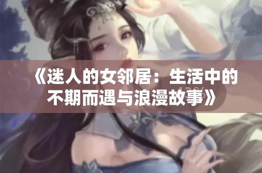 《迷人的女邻居：生活中的不期而遇与浪漫故事》