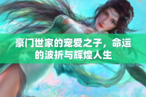 豪门世家的宠爱之子，命运的波折与辉煌人生
