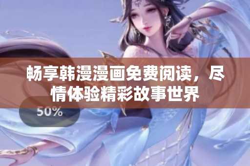 畅享韩漫漫画免费阅读，尽情体验精彩故事世界