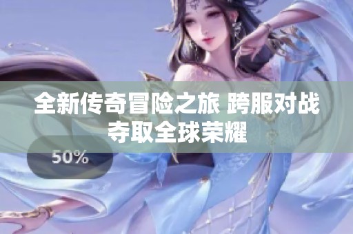 全新传奇冒险之旅 跨服对战夺取全球荣耀