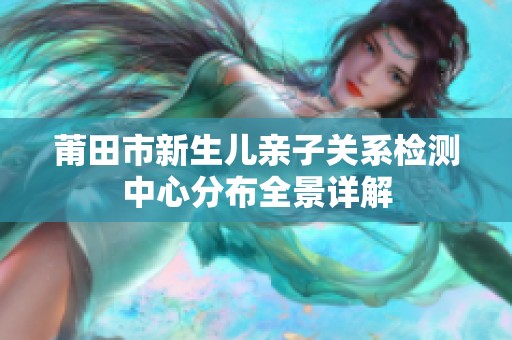 莆田市新生儿亲子关系检测中心分布全景详解