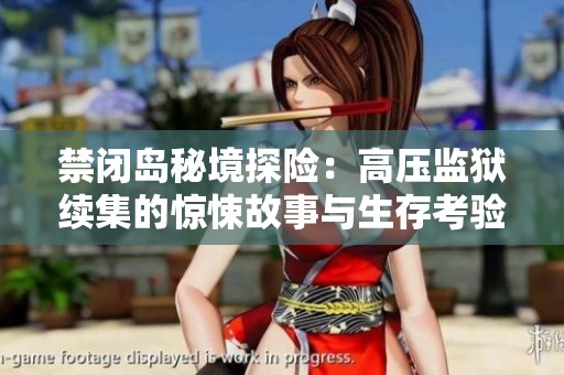 禁闭岛秘境探险：高压监狱续集的惊悚故事与生存考验