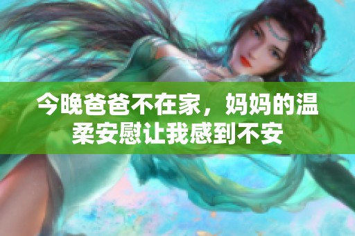 今晚爸爸不在家，妈妈的温柔安慰让我感到不安