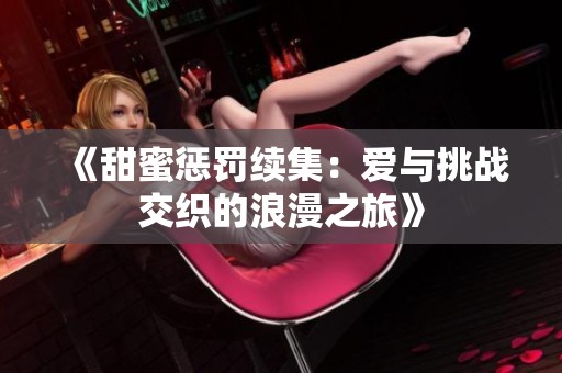 《甜蜜惩罚续集：爱与挑战交织的浪漫之旅》