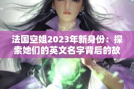 法国空姐2023年新身份：探索她们的英文名字背后的故事