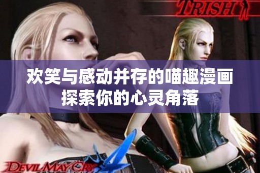 欢笑与感动并存的喵趣漫画探索你的心灵角落