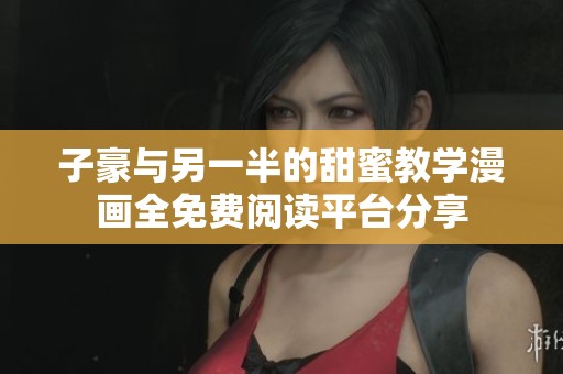子豪与另一半的甜蜜教学漫画全免费阅读平台分享
