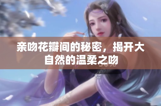 亲吻花瓣间的秘密，揭开大自然的温柔之吻