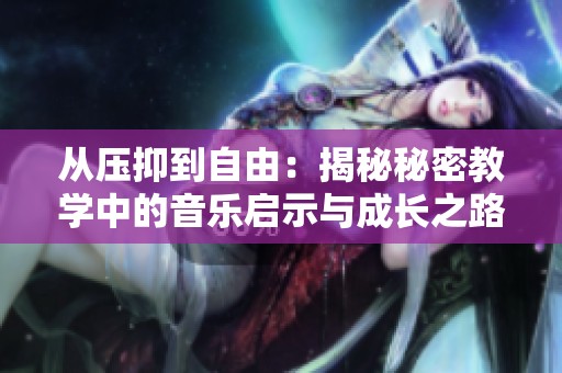 从压抑到自由：揭秘秘密教学中的音乐启示与成长之路