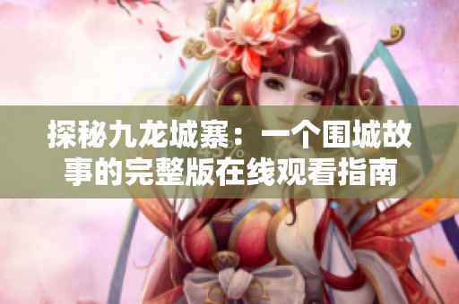 探秘九龙城寨：一个围城故事的完整版在线观看指南