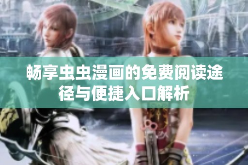 畅享虫虫漫画的免费阅读途径与便捷入口解析