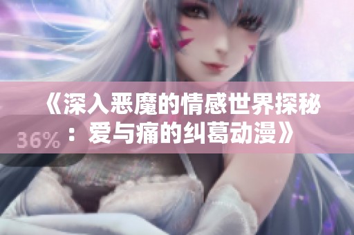《深入恶魔的情感世界探秘：爱与痛的纠葛动漫》
