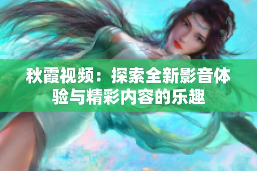 秋霞视频：探索全新影音体验与精彩内容的乐趣