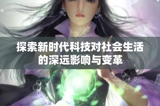 探索新时代科技对社会生活的深远影响与变革