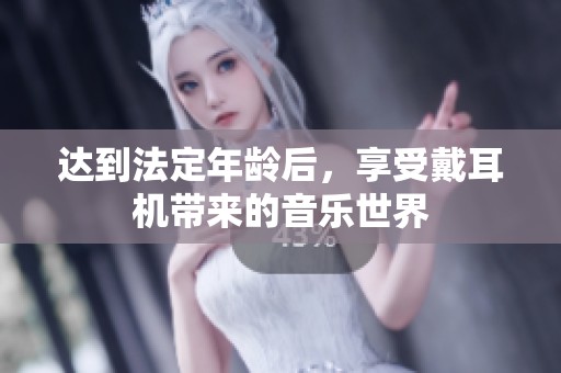 达到法定年龄后，享受戴耳机带来的音乐世界
