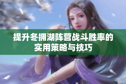 提升冬拥湖阵营战斗胜率的实用策略与技巧