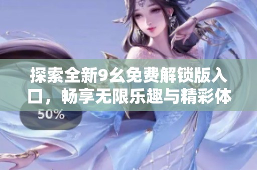 探索全新9幺免费解锁版入口，畅享无限乐趣与精彩体验