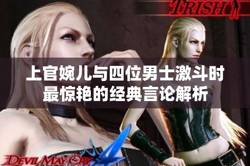 上官婉儿与四位男士激斗时最惊艳的经典言论解析