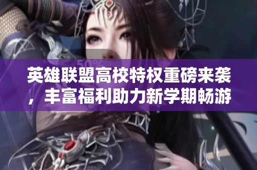 英雄联盟高校特权重磅来袭，丰富福利助力新学期畅游游戏世界