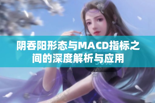 阴吞阳形态与MACD指标之间的深度解析与应用