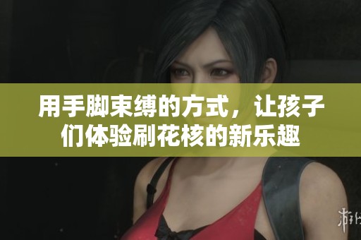用手脚束缚的方式，让孩子们体验刷花核的新乐趣