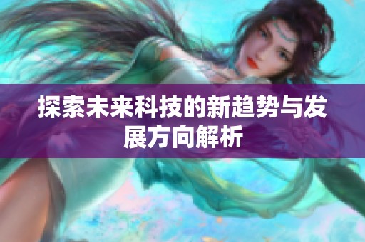 探索未来科技的新趋势与发展方向解析